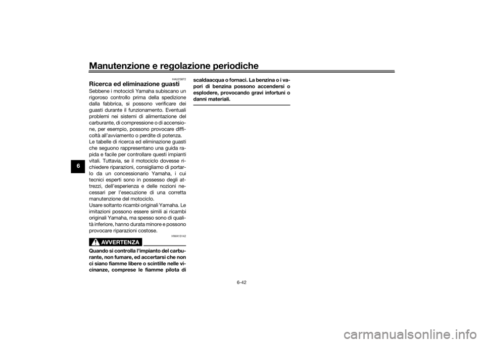 YAMAHA VMAX 2016  Manuale duso (in Italian) Manutenzione e regolazione perio diche
6-42
6
HAU25872
Ricerca e d eliminazione  guastiSebbene i motocicli Yamaha subiscano un
rigoroso controllo prima della spedizione
dalla fabbrica, si possono veri