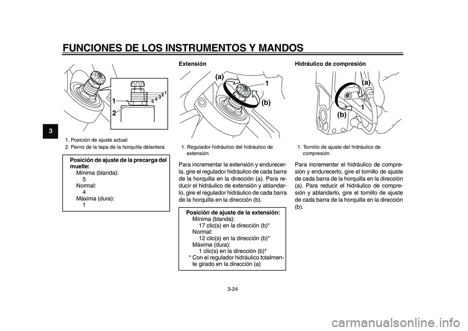 YAMAHA VMAX 2009  Manuale de Empleo (in Spanish)  
FUNCIONES DE LOS INSTRUMENTOS Y MANDOS 
3-24 
1
2
3
4
5
6
7
8
9
 
Extensión 
Para incrementar la extensión y endurecer-
la, gire el regulador hidráulico de cada barra
de la horquilla en la direcc