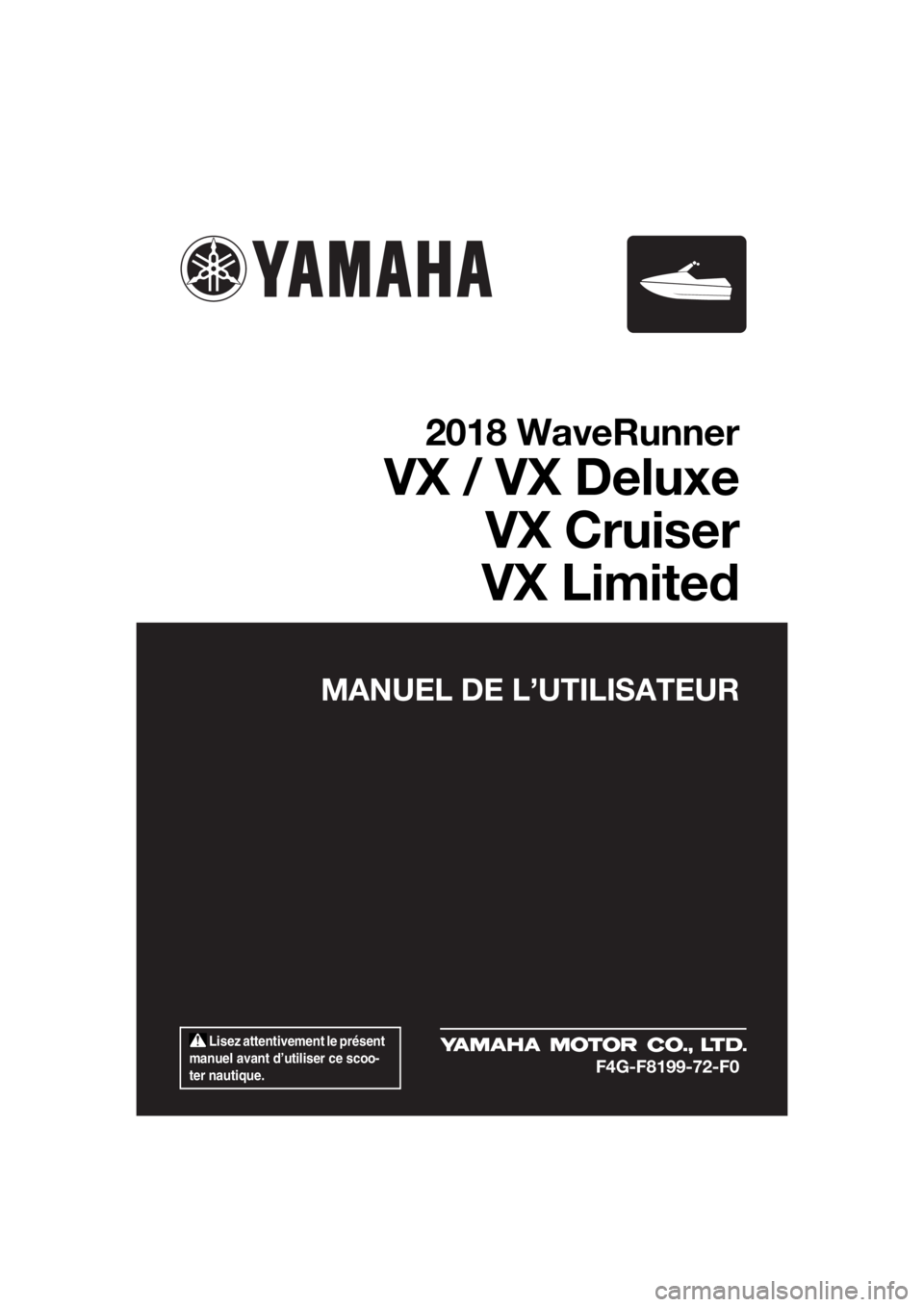 YAMAHA VX DELUXE 2018  Notices Demploi (in French)  Lisez attentivement le présent 
manuel avant d’utiliser ce scoo-
ter nautique.
MANUEL DE L’UTILISATEUR
2018 WaveRunner
VX / VX Deluxe
VX Cruiser
VX Limited
F4G-F8199-72-F0
UF4G72F0.book  Page 1 