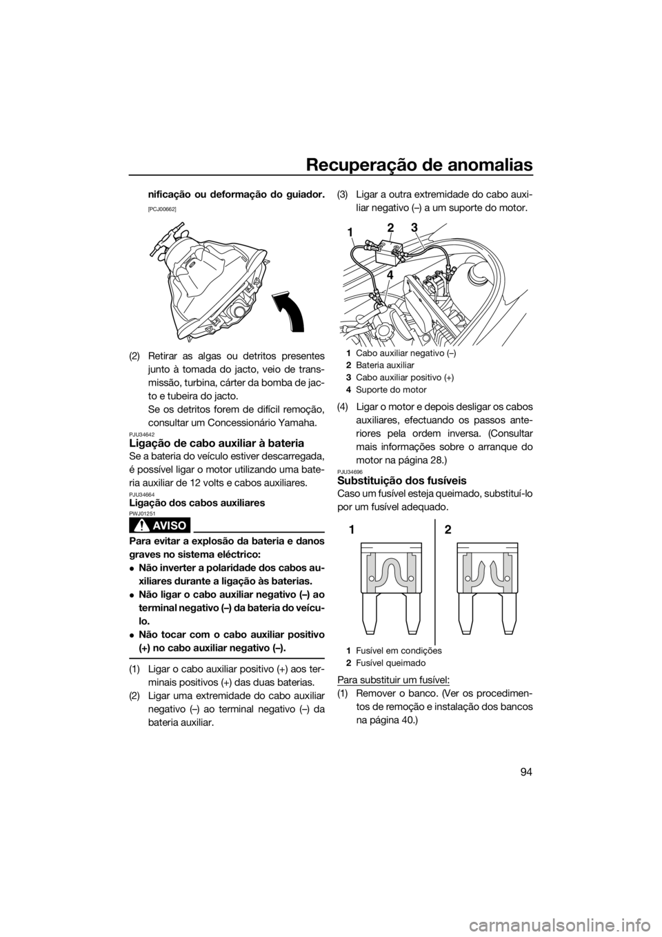 YAMAHA VX 2014  Manual de utilização (in Portuguese) Recuperação de anomalias
94
nificação ou deformação do guiador.
[PCJ00662]
(2) Retirar as algas ou detritos presentes
junto à tomada do jacto, veio de trans-
missão, turbina, cárter da bomba 