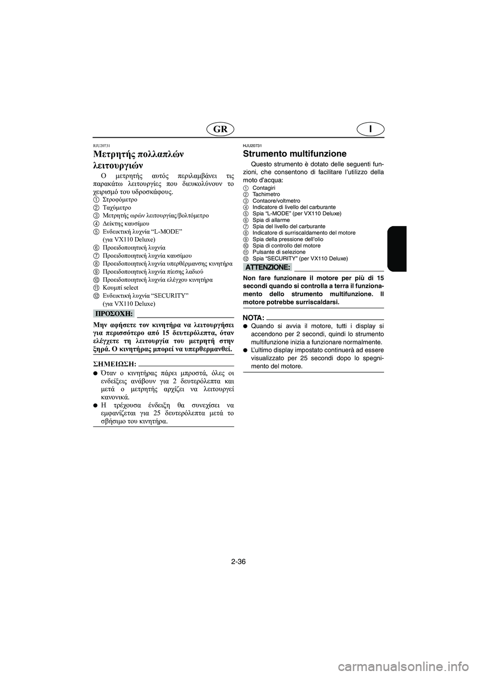 YAMAHA VX SPORT 2006  Manual de utilização (in Portuguese) 2-36
IGR
RJU20731
Μετρητής πολλαπλών 
λειτουργιών 
Ο μετρητής αυτός περιλαμβάνει τις
παρακάτω λειτουργίες που διευκ�