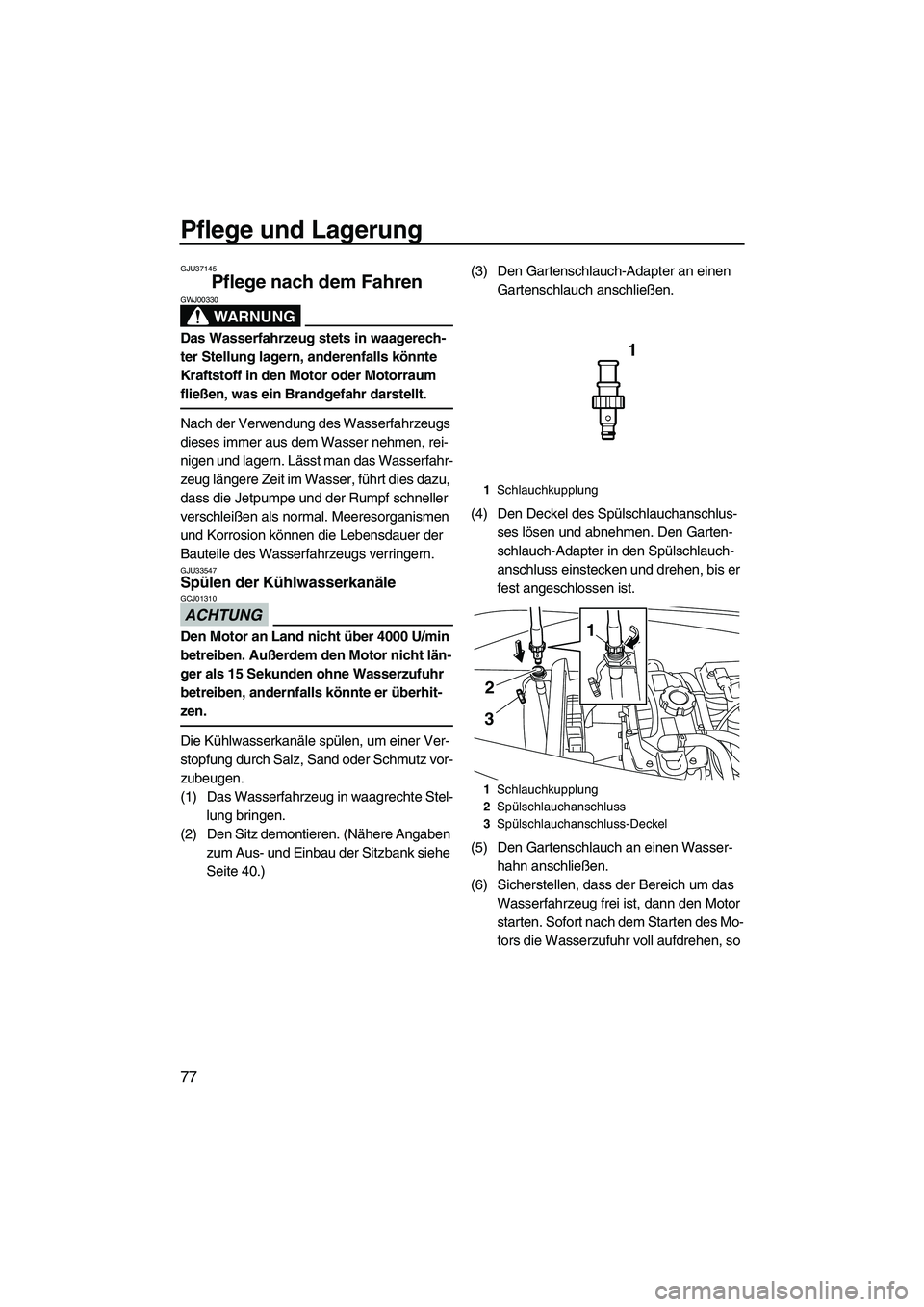 YAMAHA VX DELUXE 2013  Betriebsanleitungen (in German) Pflege und Lagerung
77
GJU37145
Pflege nach dem Fahren 
WARNUNG
GWJ00330
Das Wasserfahrzeug stets in waagerech-
ter Stellung lagern, anderenfalls könnte 
Kraftstoff in den Motor oder Motorraum 
flie�