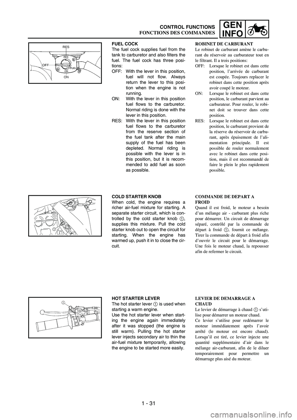 YAMAHA WR 250F 2007  Owners Manual 1 - 31
GEN
INFO
FUEL COCK
The fuel cock supplies fuel from the
tank to carburetor and also filters the
fuel. The fuel cock has three posi-
tions:
OFF: With the lever in this position,
fuel will not fl