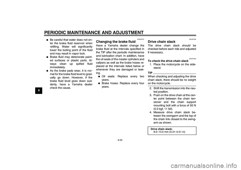 YAMAHA WR 250R 2010  Owners Manual PERIODIC MAINTENANCE AND ADJUSTMENT
6-25
6

Be careful that water does not en-
ter the brake fluid reservoir when
refilling. Water will significantly
lower the boiling point of the fluid
and may resu