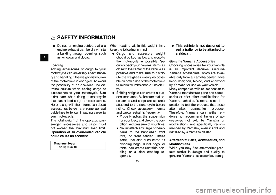 YAMAHA WR 250R 2010  Owners Manual SAFETY INFORMATION
1-3
1

Do not run engine outdoors where
engine exhaust can be drawn into
a building through openings such
as windows and doors.
Loading
Adding accessories or cargo to your
motorcyc