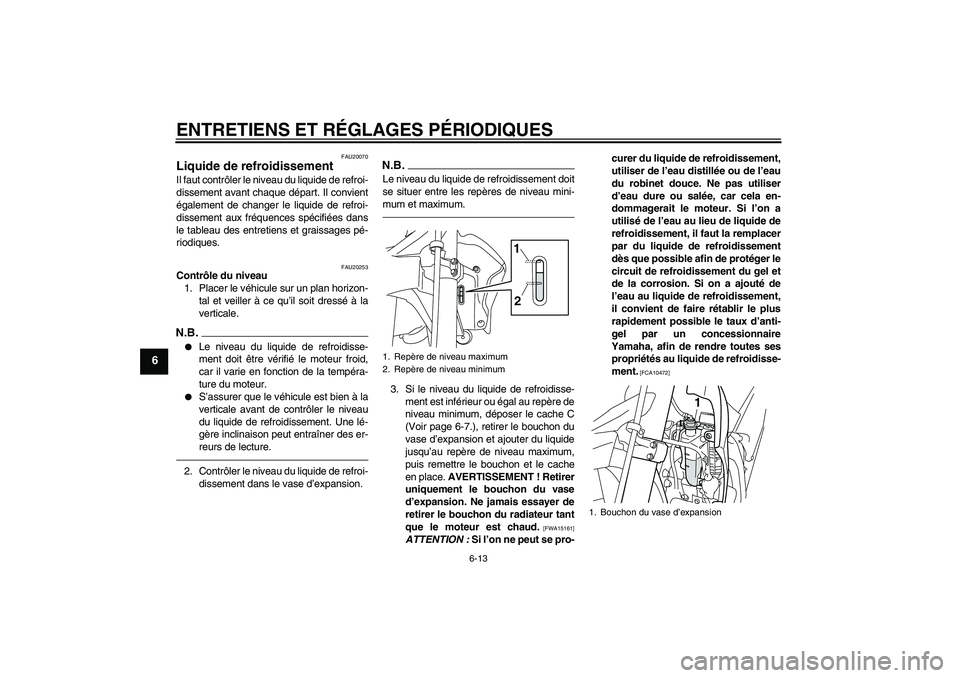 YAMAHA WR 250R 2010  Notices Demploi (in French) ENTRETIENS ET RÉGLAGES PÉRIODIQUES
6-13
6
FAU20070
Liquide de refroidissement Il faut contrôler le niveau du liquide de refroi-
dissement avant chaque départ. Il convient
également de changer le 