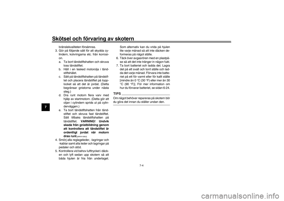 YAMAHA XENTER 125 2016  Bruksanvisningar (in Swedish) Skötsel och förvaring av skotern
7-4
1
2
3
4
5
67
8
9
10
11
12
bränslekvaliteten försämras.
3. Gör på följande sätt för att skydda cy-
lindern, kolvringarna etc. från korrosi-
on.
a. Ta bor