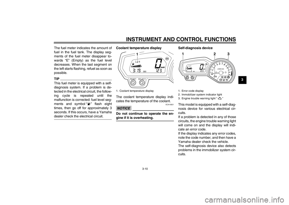 YAMAHA XJ6-N 2012  Owners Manual INSTRUMENT AND CONTROL FUNCTIONS
3-10
3
The fuel meter indicates the amount of
fuel in the fuel tank. The display seg-
ments of the fuel meter disappear to-
wards “E” (Empty) as the fuel level
dec