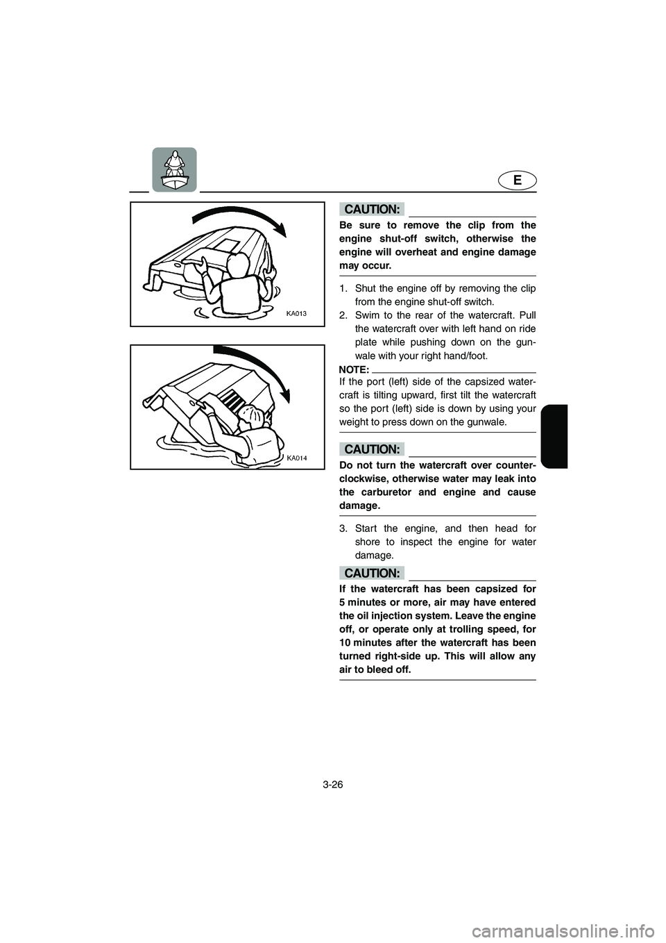 YAMAHA XL 700 2003  Owners Manual 3-26
E
CAUTION:@ Be sure to remove the clip from the
engine shut-off switch, otherwise the
engine will overheat and engine damage
may occur. 
@
1. Shut the engine off by removing the clip
from the eng