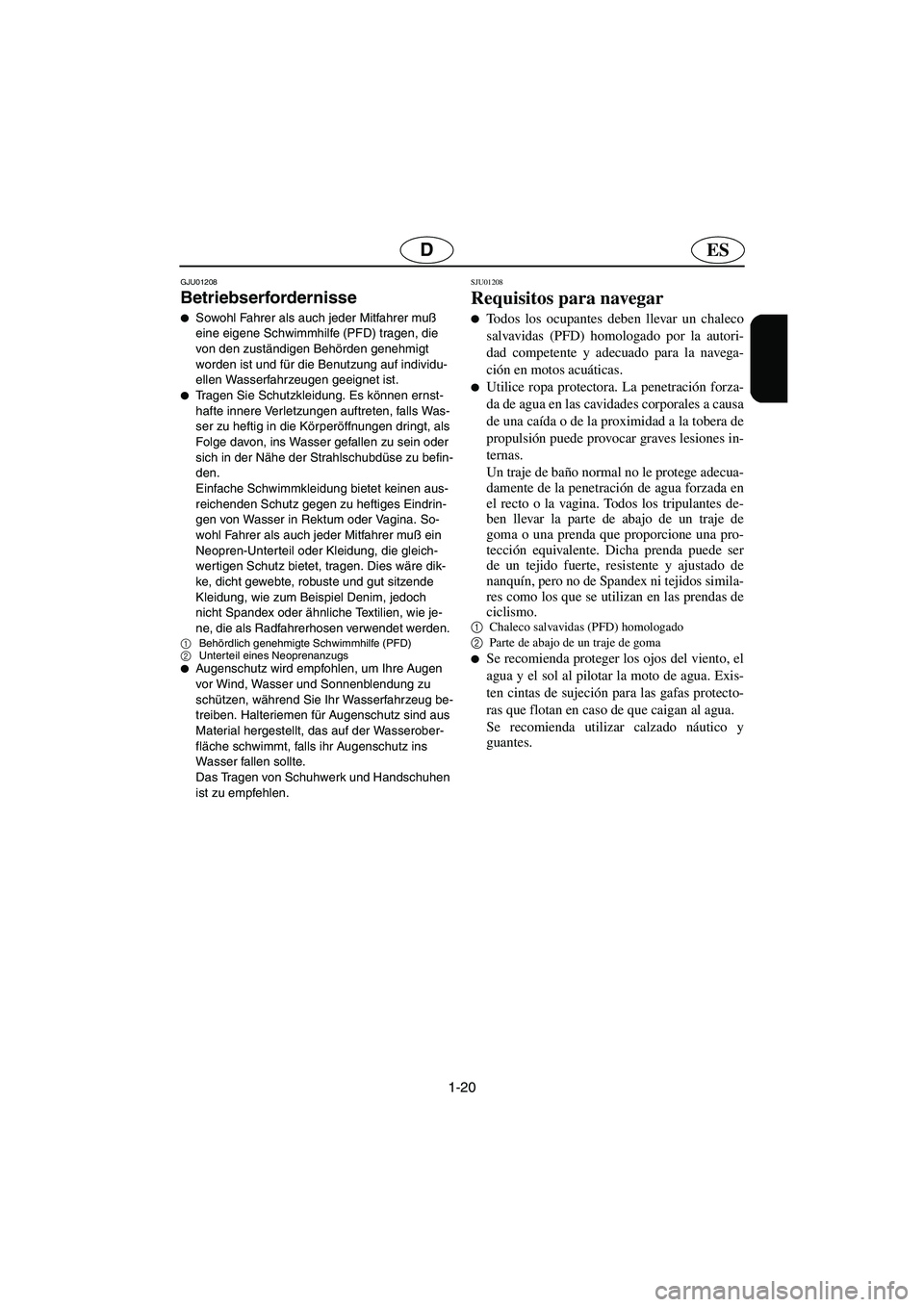 YAMAHA XL 700 2002  Manuale de Empleo (in Spanish) 1-20
ESD
GJU01208 
Betriebserfordernisse  
Sowohl Fahrer als auch jeder Mitfahrer muß 
eine eigene Schwimmhilfe (PFD) tragen, die 
von den zuständigen Behörden genehmigt 
worden ist und für die B