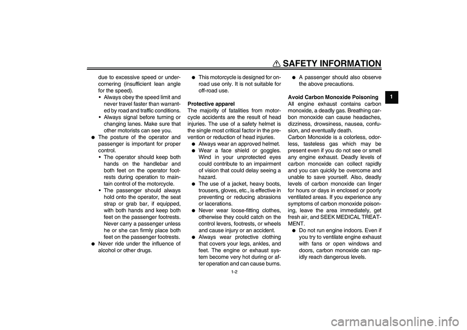 YAMAHA XV1900A 2009  Owners Manual SAFETY INFORMATION
1-2
1 due to excessive speed or under-
cornering (insufficient lean angle
for the speed).
Always obey the speed limit and
never travel faster than warrant-
ed by road and traffic c