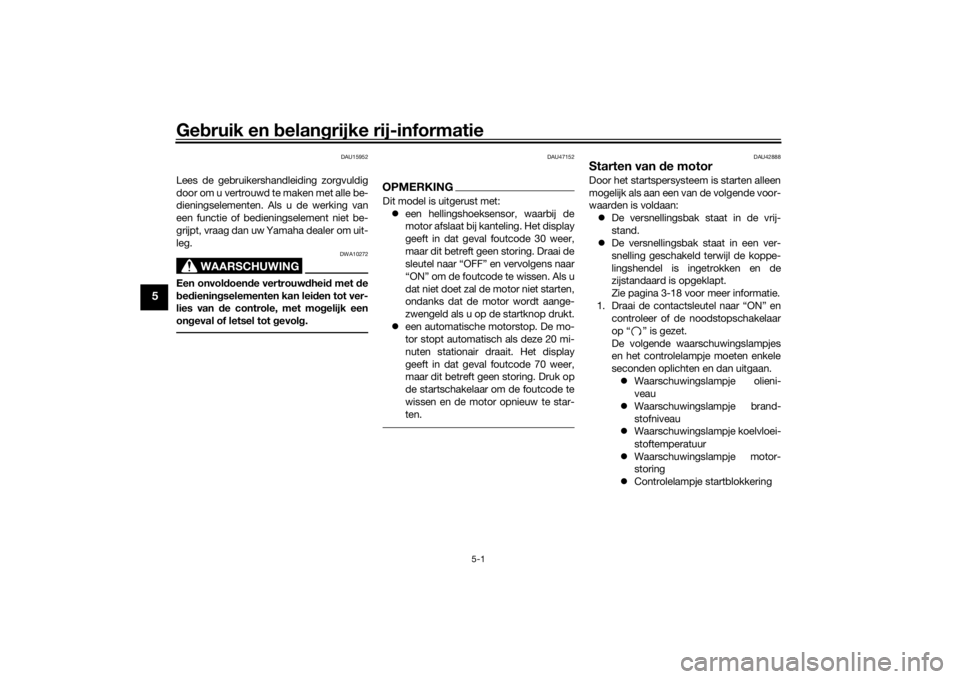 YAMAHA XVS1300A 2016  Instructieboekje (in Dutch) Gebruik en  belan grijke rij-informatie
5-1
5
DAU15952
Lees de gebruikershandleiding zorgvuldig
door om u vertrouwd te maken met alle be-
dieningselementen. Als u de werking van
een functie of bedieni