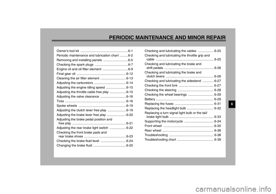 YAMAHA XVS650 2002  Owners Manual 6
PERIODIC MAINTENANCE AND MINOR REPAIR
Owner’s tool kit  .................................................... 6-1
Periodic maintenance and lubrication chart ......... 6-2
Removing and installing pa