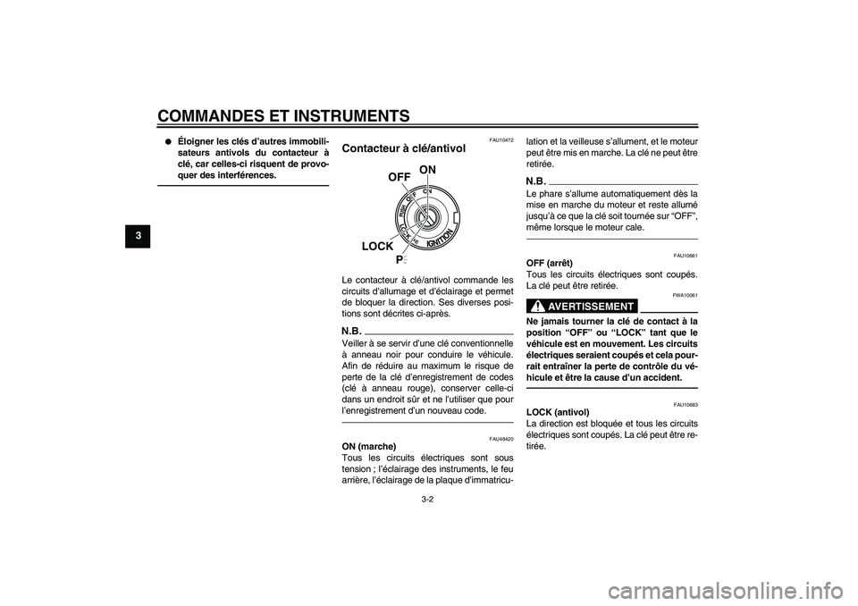 YAMAHA XVS950 2010  Notices Demploi (in French) COMMANDES ET INSTRUMENTS
3-2
3

Éloigner les clés d’autres immobili-
sateurs antivols du contacteur à
clé, car celles-ci risquent de provo-
quer des interférences.
FAU10472
Contacteur à clé/