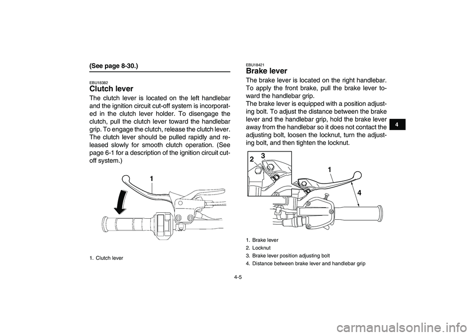 YAMAHA YFZ450 2009  Owners Manual  
4-5 
1
2
34
5
6
7
8
9
10
11
 
(See page 8-30.) 
EBU18382 
Clutch lever  
The clutch lever is located on the left handlebar
and the ignition circuit cut-off system is incorporat-
ed in the clutch lev