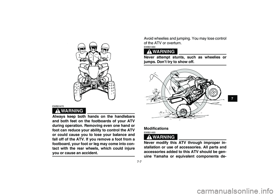 YAMAHA YFZ450 2009 Repair Manual  
7-7 
1
2
3
4
5
67
8
9
10
11
WARNING
 
EWB01470  
Always keep both hands on the handlebars
and both feet on the footboards of your ATV
during operation. Removing even one hand or
foot can reduce your