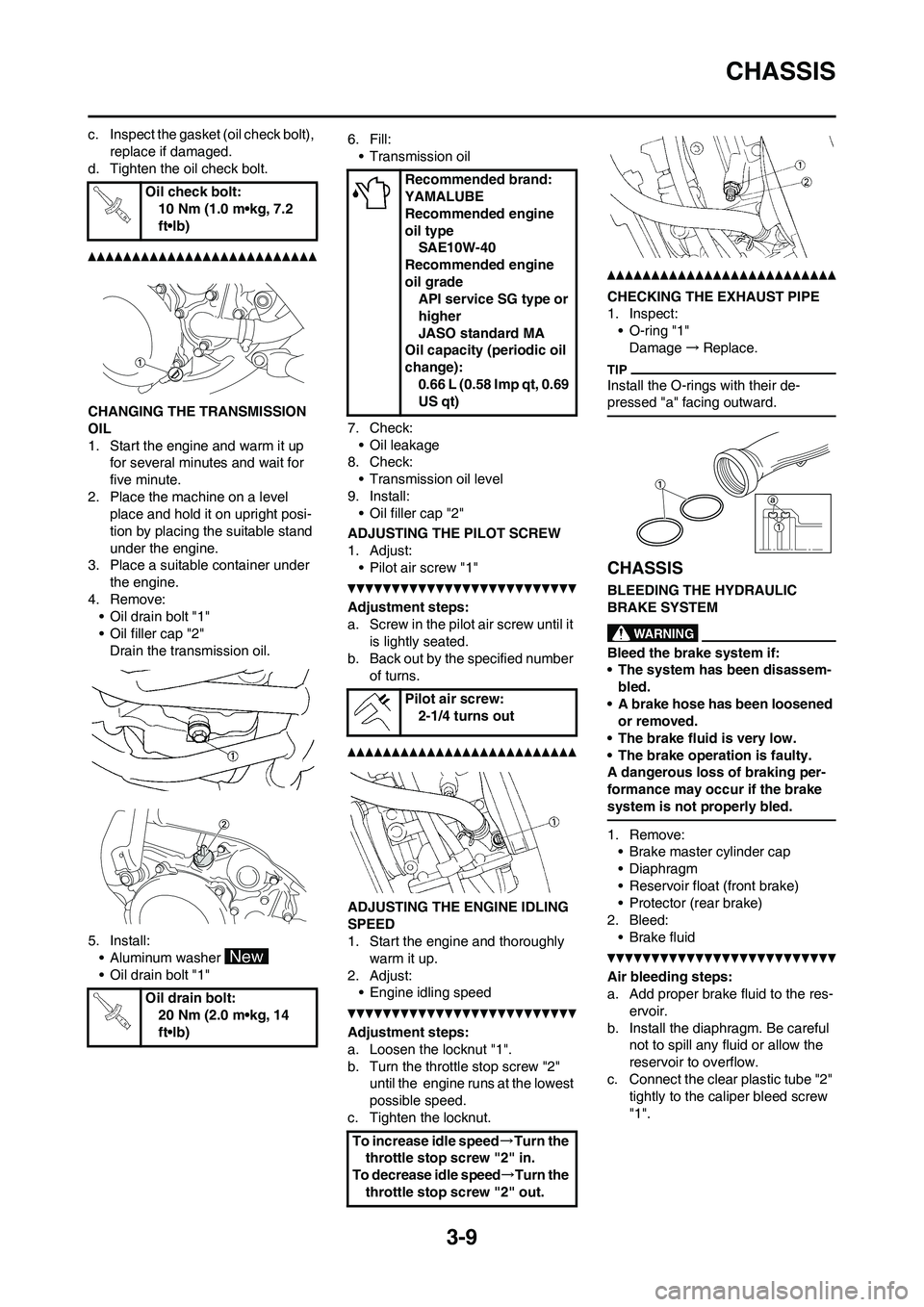 YAMAHA YZ125LC 2010  Owners Manual 3-9
CHASSIS
c. Inspect the gasket (oil check bolt), 
replace if damaged.
d. Tighten the oil check bolt.
CHANGING THE TRANSMISSION 
OIL
1. Start the engine and warm it up 
for several minutes and wait 