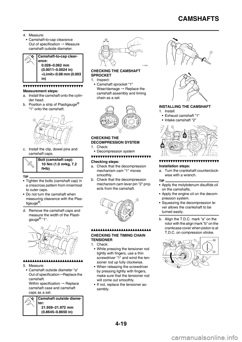 YAMAHA YZ250F 2013 User Guide 4-19
CAMSHAFTS
4. Measure:
• Camshaft-to-cap clearance
Out of specification→Measure 
camshaft outside diameter.
Measurement steps:
a. Install the camshaft onto the cylin-
der head.
b. Position a s
