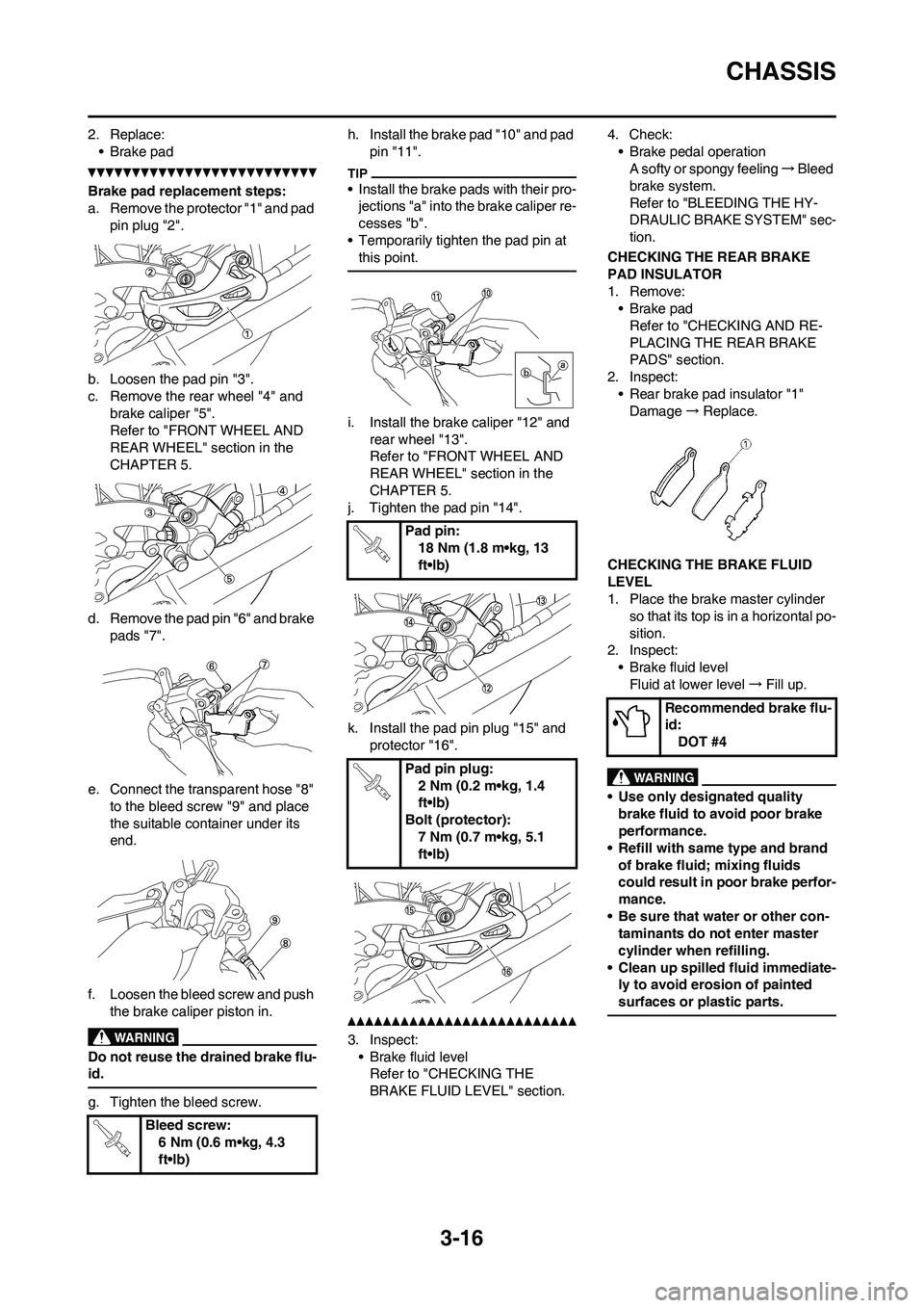 YAMAHA YZ450F 2010  Owners Manual 3-16
CHASSIS
2. Replace:
• Brake pad
Brake pad replacement steps:
a. Remove the protector "1" and pad 
pin plug "2".
b. Loosen the pad pin "3".
c. Remove the rear wheel "4" and 
brake caliper "5".
R