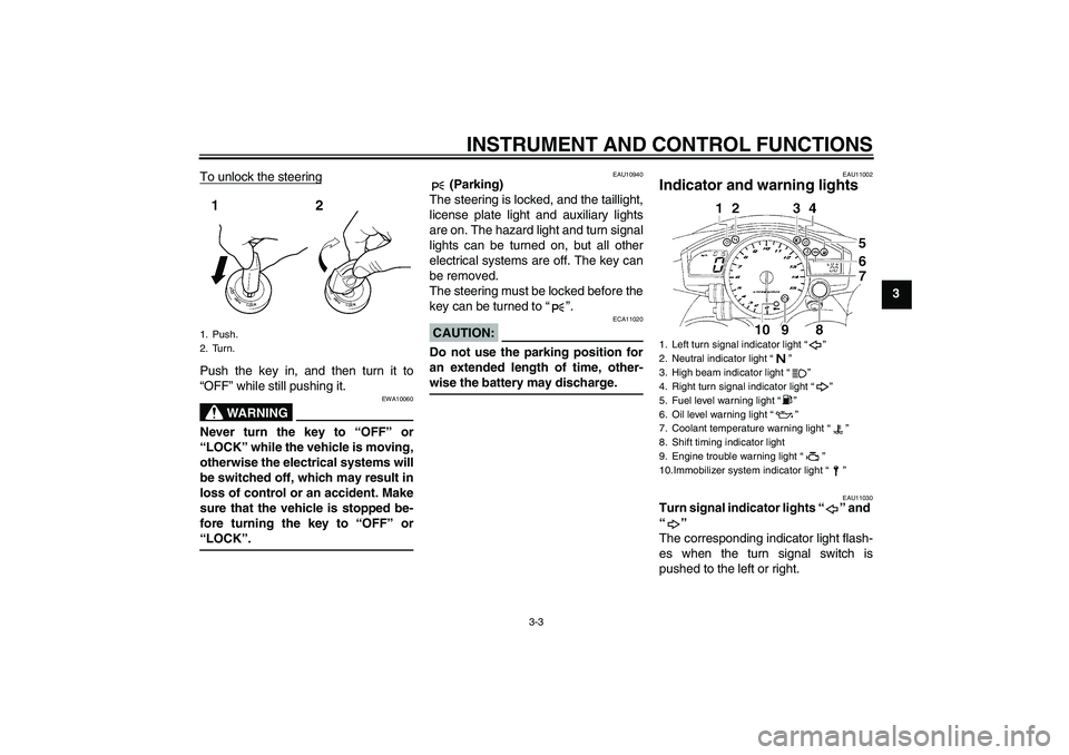 YAMAHA YZF-R1 2005  Owners Manual INSTRUMENT AND CONTROL FUNCTIONS
3-3
3 To unlock the steering
Push the key in, and then turn it to
“OFF” while still pushing it.
WARNING
EWA10060
Never turn the key to “OFF” or
“LOCK” whil