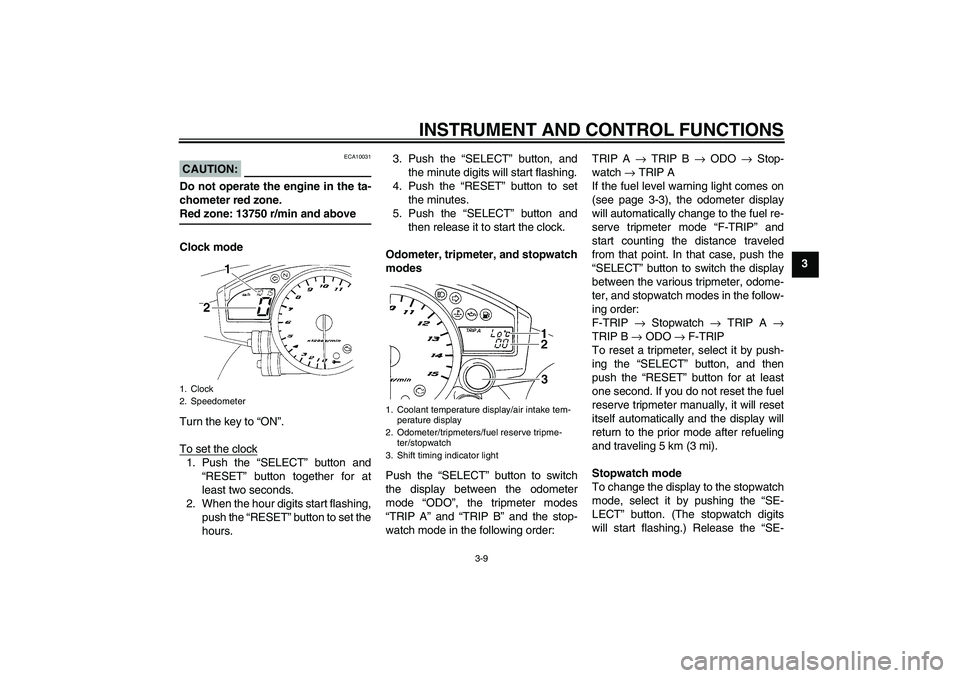 YAMAHA YZF-R1 2005  Owners Manual INSTRUMENT AND CONTROL FUNCTIONS
3-9
3
CAUTION:
ECA10031
Do not operate the engine in the ta-
chometer red zone.Red zone: 13750 r/min and above
Clock mode
Turn the key to “ON”.
To set the clock1. 
