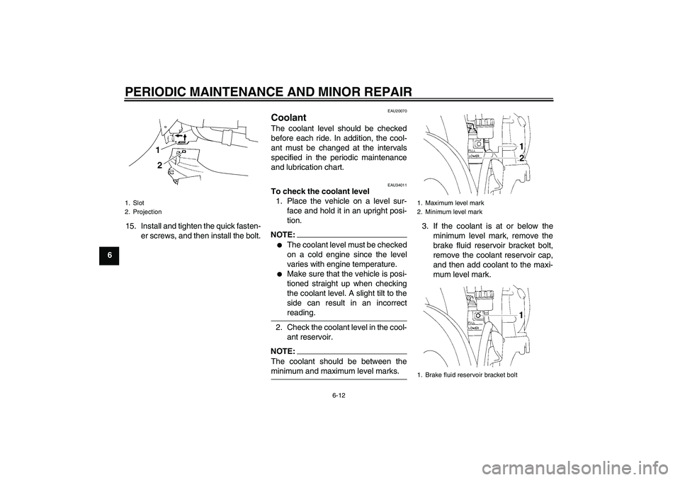YAMAHA YZF-R1 2005  Owners Manual PERIODIC MAINTENANCE AND MINOR REPAIR
6-12
615. Install and tighten the quick fasten-
er screws, and then install the bolt.
EAU20070
Coolant The coolant level should be checked
before each ride. In ad