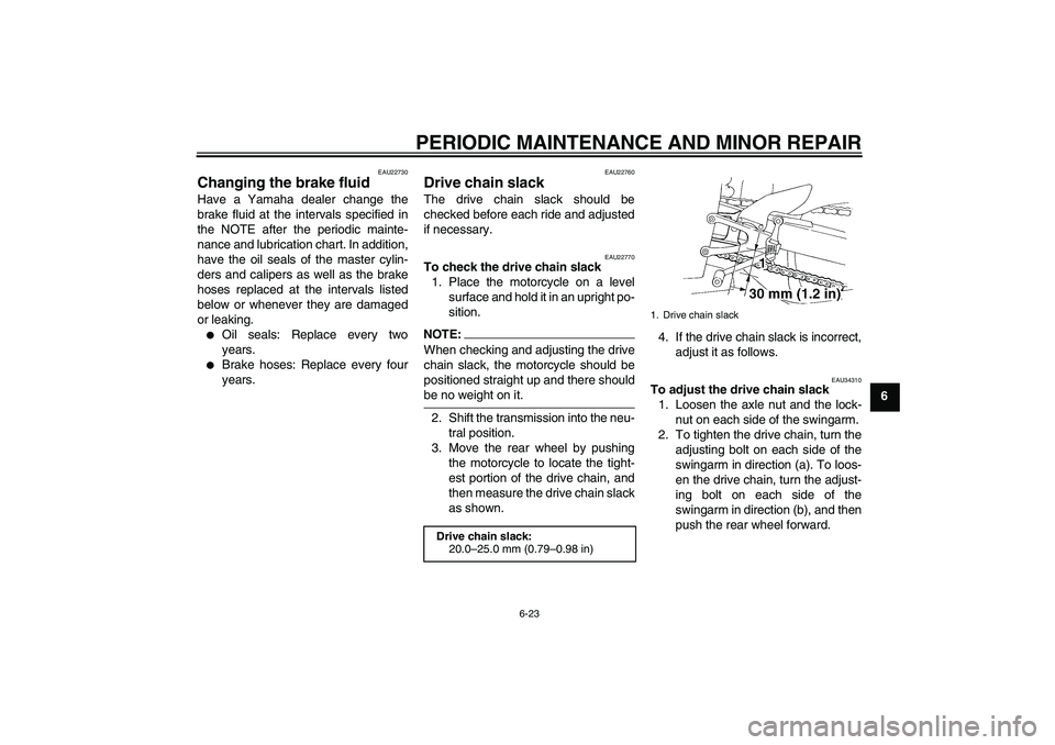 YAMAHA YZF-R1 2005  Owners Manual PERIODIC MAINTENANCE AND MINOR REPAIR
6-23
6
EAU22730
Changing the brake fluid Have a Yamaha dealer change the
brake fluid at the intervals specified in
the NOTE after the periodic mainte-
nance and l