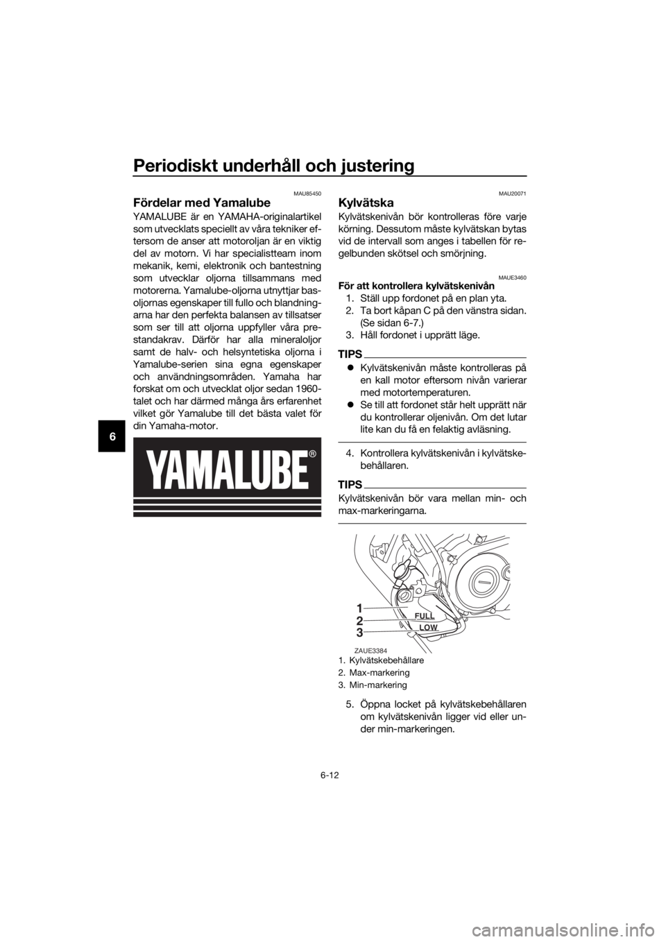 YAMAHA YZF-R125 2019  Bruksanvisningar (in Swedish) Periodiskt underhåll och justering
6-12
6
MAU85450
Fördelar med Yamalube
YAMALUBE är en YAMAHA-originalartikel
som utvecklats speciellt av våra tekniker ef-
tersom de anser att motoroljan är en v