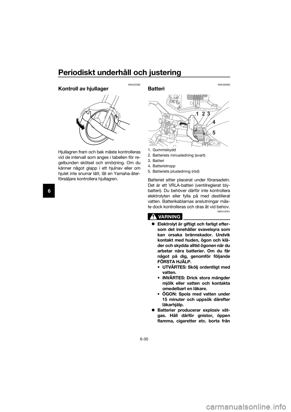 YAMAHA YZF-R125 2019  Bruksanvisningar (in Swedish) Periodiskt underhåll och justering
6-30
6
MAU23292
Kontroll av hjullager
Hjullagren fram och bak måste kontrolleras
vid de intervall som anges i tabellen för re-
gelbunden skötsel och smörjning. 