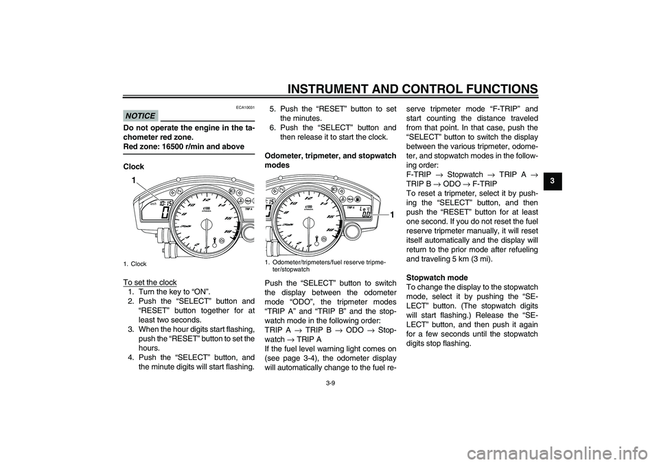 YAMAHA YZF-R6 2010  Owners Manual INSTRUMENT AND CONTROL FUNCTIONS
3-9
3
NOTICE
ECA10031
Do not operate the engine in the ta-
chometer red zone.
Red zone: 16500 r/min and aboveClock
To set the clock1. Turn the key to “ON”.
2. Push