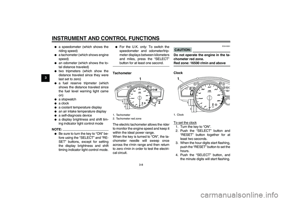 YAMAHA YZF-R6 2008  Owners Manual INSTRUMENT AND CONTROL FUNCTIONS
3-8
3

a speedometer (which shows the
riding speed)

a tachometer (which shows engine
speed)

an odometer (which shows the to-
tal distance traveled)

two tripmete