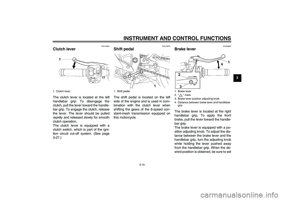 YAMAHA YZF-R6 2006  Owners Manual INSTRUMENT AND CONTROL FUNCTIONS
3-15
3
EAU12820
Clutch lever The clutch lever is located at the left
handlebar grip. To disengage the
clutch, pull the lever toward the handle-
bar grip. To engage the