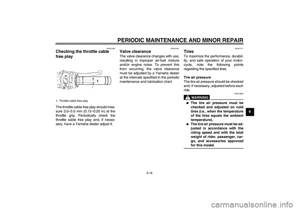 YAMAHA YZF-R6 2006  Owners Manual PERIODIC MAINTENANCE AND MINOR REPAIR
6-18
6
EAU21381
Checking the throttle cable 
free play The throttle cable free play should mea-
sure 3.0–5.0 mm (0.12–0.20 in) at the
throttle grip. Periodica