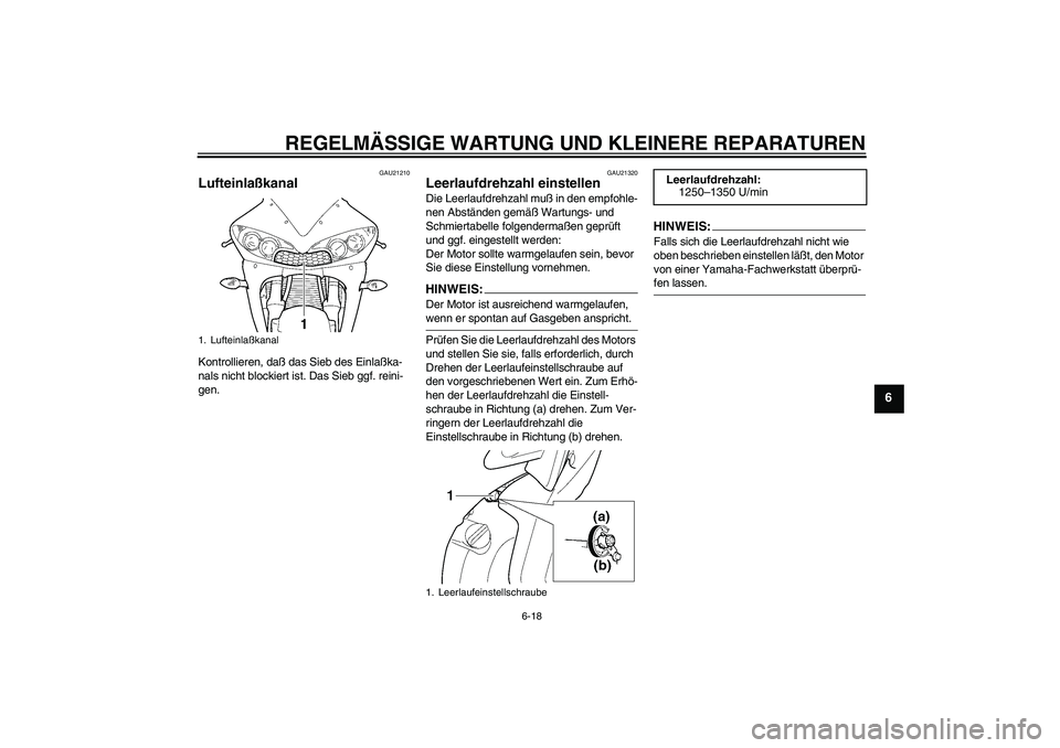 YAMAHA YZF-R6 2004  Betriebsanleitungen (in German) REGELMÄSSIGE WARTUNG UND KLEINERE REPARATUREN
6-18
6
GAU21210
Lufteinlaßkanal Kontrollieren, daß das Sieb des Einlaßka-
nals nicht blockiert ist. Das Sieb ggf. reini-
gen.
GAU21320
Leerlaufdrehzah