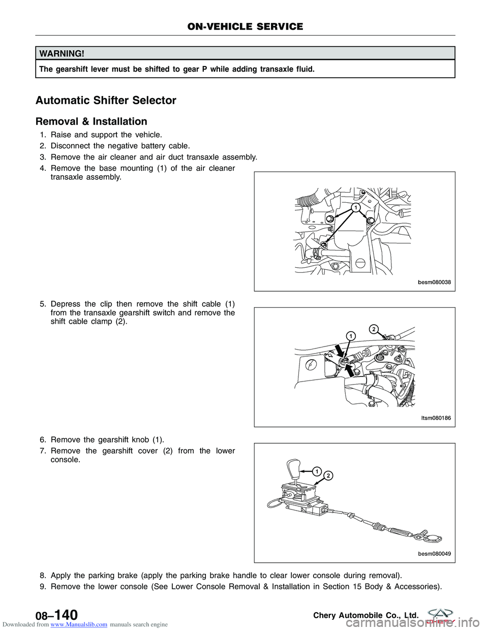 CHERY TIGGO 2009  Service Repair Manual Downloaded from www.Manualslib.com manuals search engine WARNING!
The gearshift lever must be shifted to gear P while adding transaxle fluid.
Automatic Shifter Selector
Removal & Installation
1. Raise