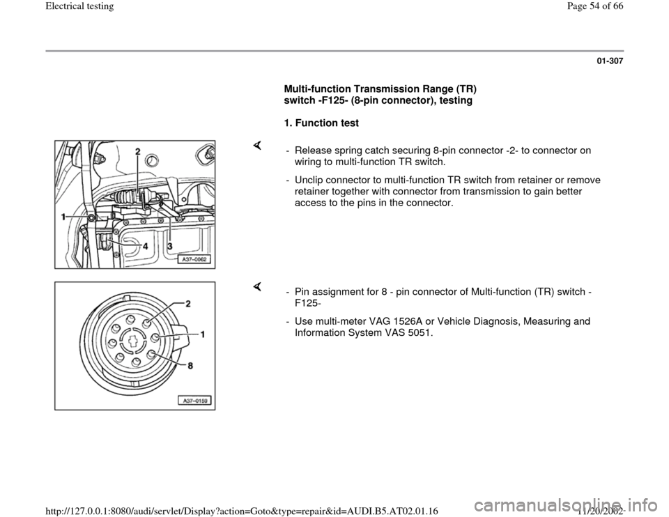 AUDI A8 1998 D2 / 1.G 01V Transmission Electrical Testing Workshop Manual 01-307
      
Multi-function Transmission Range (TR) 
switch -F125- (8-pin connector), testing  
     
1. Function test  
    
-  Release spring catch securing 8-pin connector -2- to connector on 
wir
