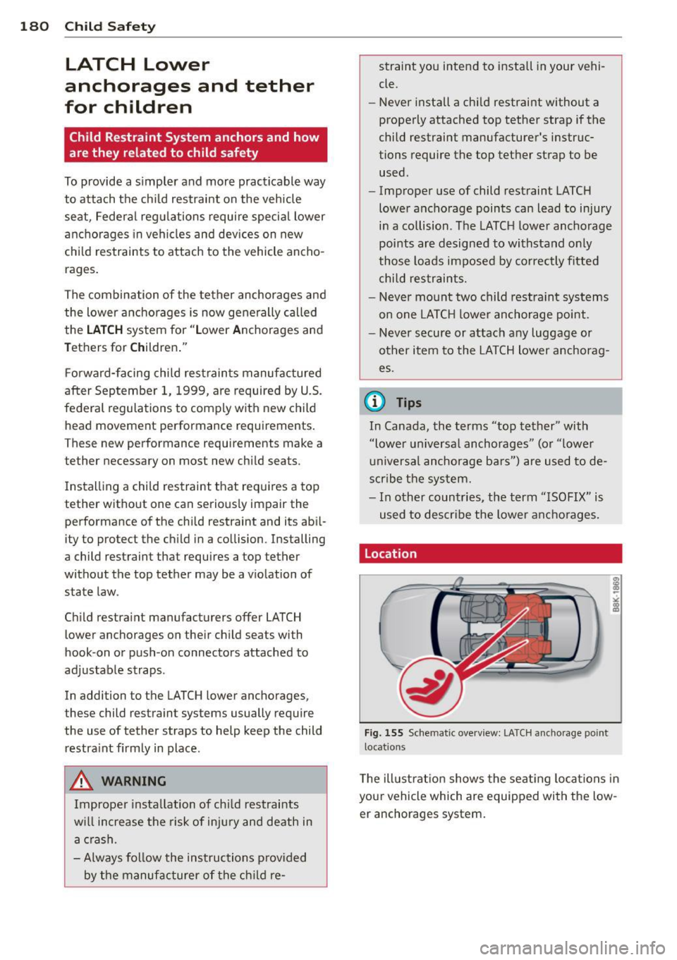 AUDI A5 COUPE 2013  Owners Manual 180  Child  Safet y 
LATCH  Lower 
anchorages  and  tether 
for  children 
Child  Restraint  System  anchors  and  how 
are they  related  to  child  safety 
To provide  a  simpler and  more  practica