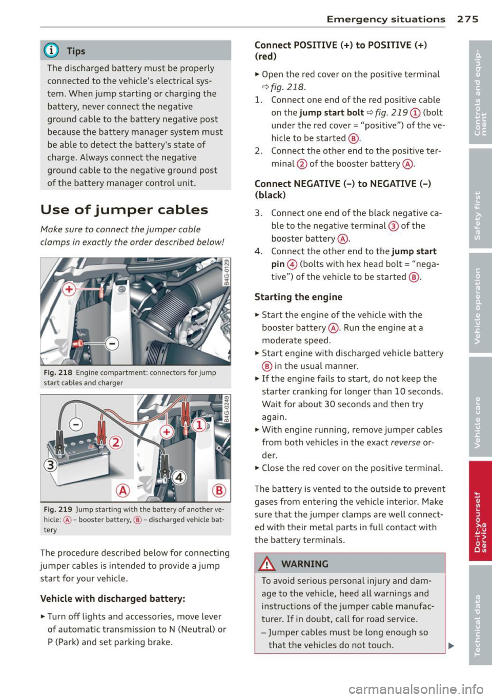 AUDI S6 2014 Owners Manual @ Tips 
The  disc harged  battery  must  be  properly 
connected  to  the  vehicles  electrical  sys­
tem.  When  jump  starting  or  charg ing  the 
battery,  never  connect  the  negative 
ground 