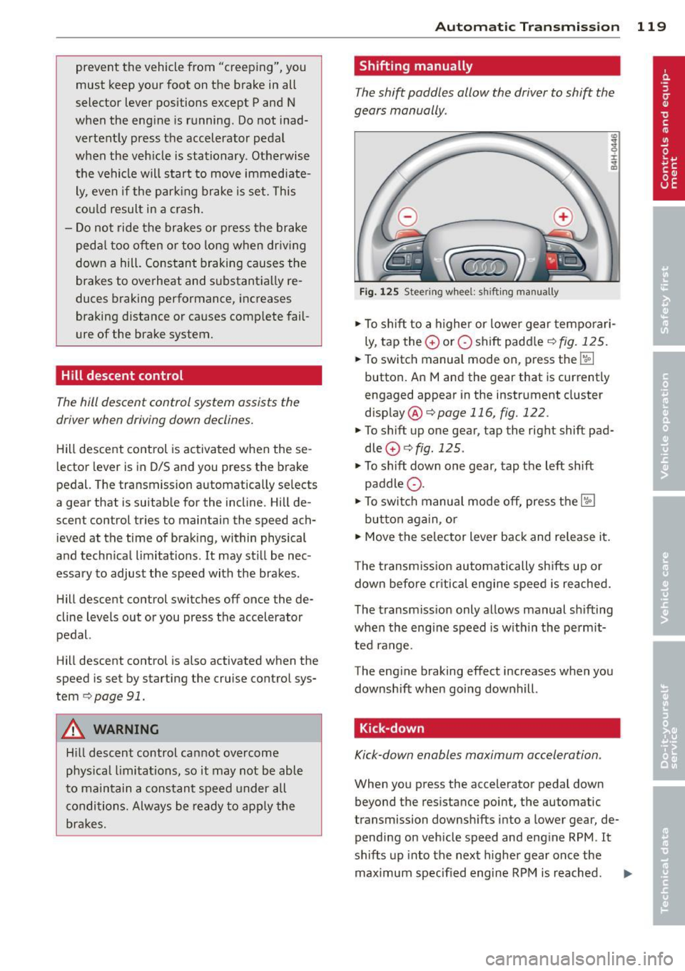 AUDI A8 2014  Owners Manual prevent  the  vehicle  from  "creeping",  you 
must  keep  your  foot  on  the  brake  in  all 
selector  lever  positions  except  P and  N 
when  the  eng ine  is  running . Do not  inad­
vertently