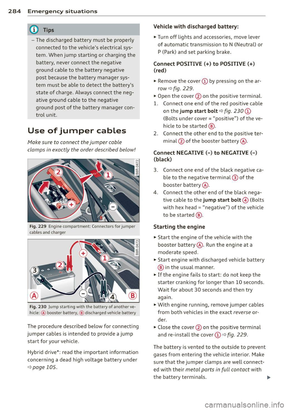 AUDI Q5 2014  Owners Manual 284  Emergency situations 
@ Tips 
-The  discharged  battery  must be  properly 
connected  to  the vehicles  electrical  sys­
tem.  When  jump  starting  or charging  the 
battery,  never  connect 