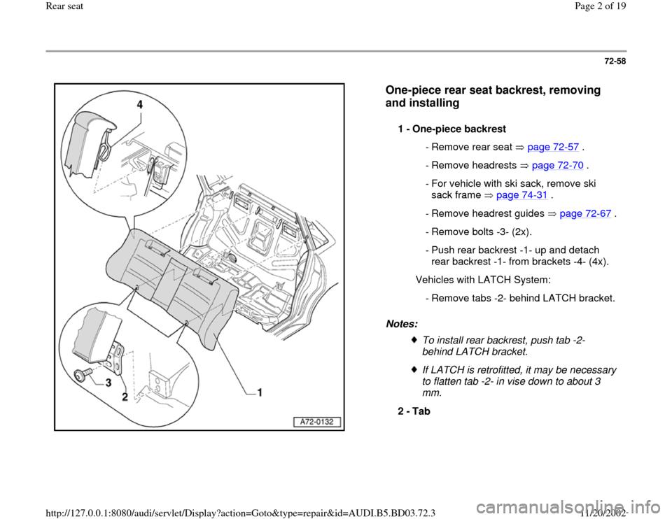 AUDI A4 2000 B5 / 1.G Rear Seats Workshop Manual 72-58
 
  
One-piece rear seat backrest, removing 
and installing
 
Notes:  1 - 
One-piece backrest 
 - Remove rear seat  page 72
-57
 .
 - Remove headrests  page 72
-70
 .
 - For vehicle with ski sac