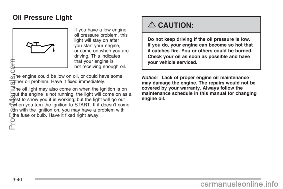 SATURN VUE 2006  Owners Manual Oil Pressure Light
If you have a low engine
oil pressure problem, this
light will stay on after
you start your engine,
or come on when you are
driving. This indicates
that your engine is
not receiving