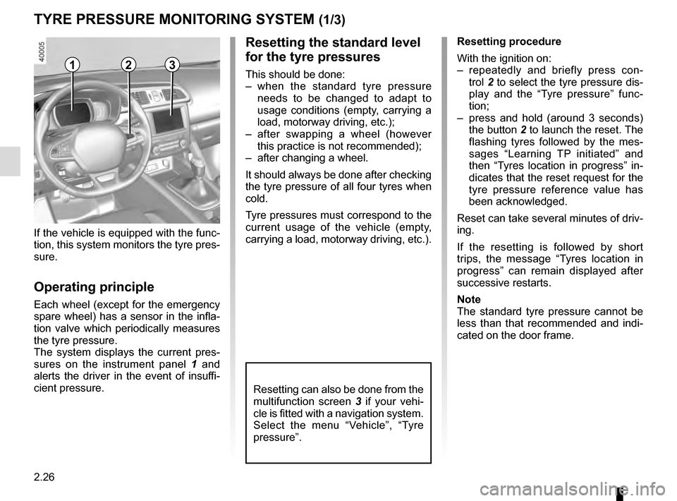 RENAULT KADJAR 2016 1.G Owners Manual 2.26
TYRE PRESSURE MONITORING SYSTEM (1/3)
Resetting the standard level 
for the tyre pressures
This should be done:
– when the standard tyre pressure needs to be changed to adapt to 
usage conditio