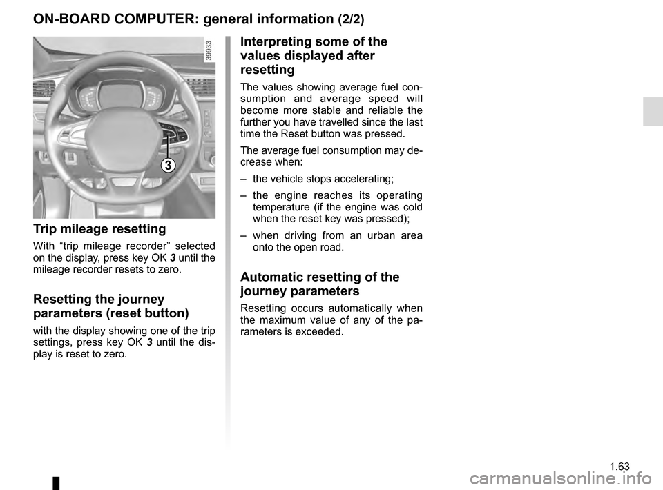 RENAULT KADJAR 2016 1.G Owners Manual 1.63
3
ON-BOARD COMPUTER: general information (2/2)
Interpreting some of the 
values displayed after 
resetting
The values showing average fuel con-
sumption and average speed will 
become more stable