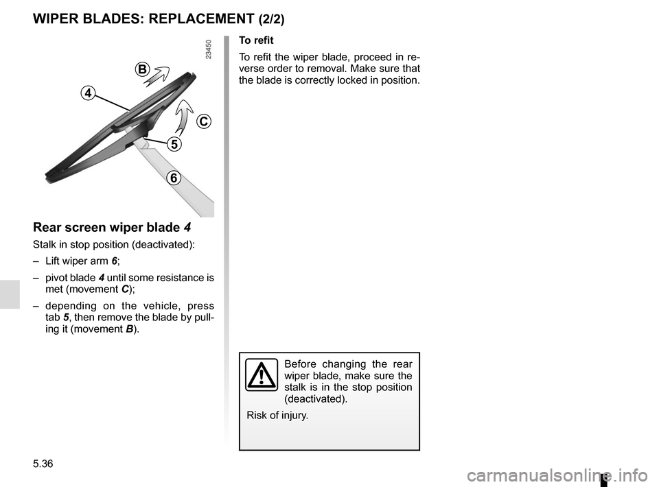 RENAULT MEGANE 2017 4.G Owners Manual 5.36
Rear screen wiper blade 4
Stalk in stop position (deactivated):
–  Lift wiper arm 6;
– pivot blade  4 until some resistance is 
met (movement C);
– depending on the vehicle, press  tab 5, t