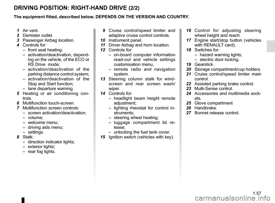 RENAULT MEGANE 2017 4.G Owners Manual 1.57
DRIVING POSITION: RIGHT-HAND DRIVE (2/2)
The equipment fitted, described below, DEPENDS ON THE VERSION AND COUNTRY.
 16  Control for adjusting steering 
wheel height and reach.
  17  Engine start