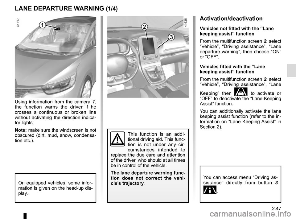 RENAULT SCENIC 2017 J95 / 3.G Workshop Manual 2.47
Activation/deactivation
Vehicles not fitted with the “Lane 
keeping assist” function
From the multifunction screen 2: select 
“Vehicle”, “Driving assistance”, “Lane 
departure warni