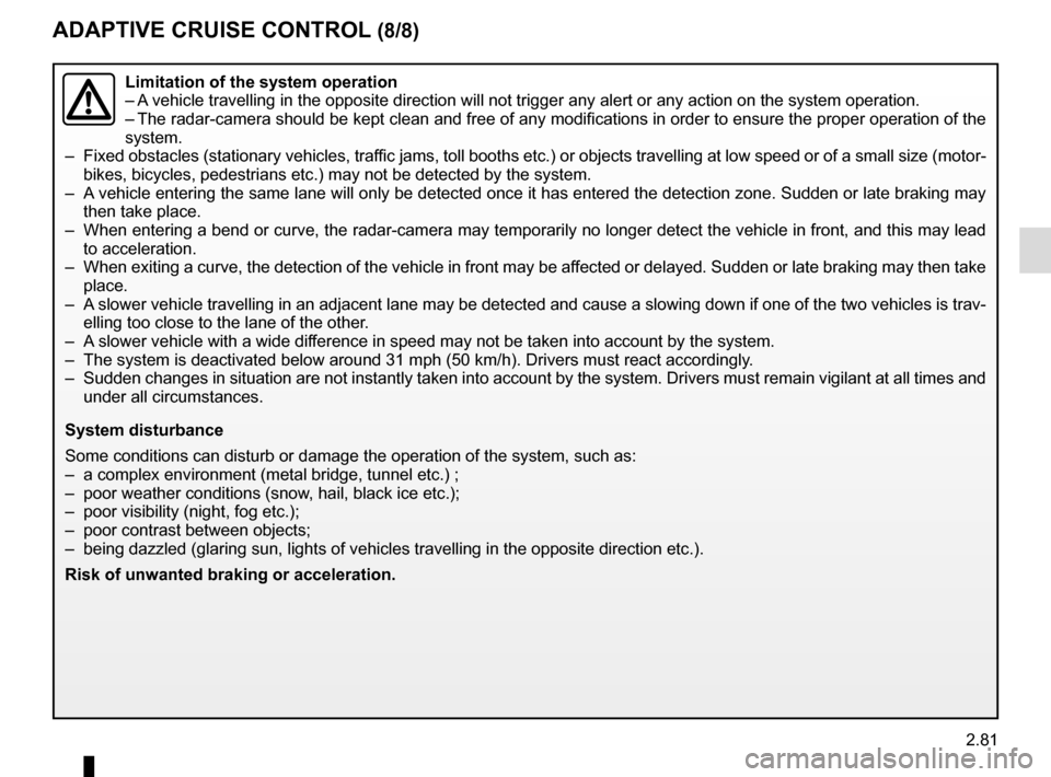 RENAULT SCENIC 2017 J95 / 3.G Workshop Manual 2.81
ADAPTIVE CRUISE CONTROL (8/8)
Limitation of the system operation
– A vehicle travelling in the opposite direction will not trigger any alert\
 or any action on the system operation.
– The rad