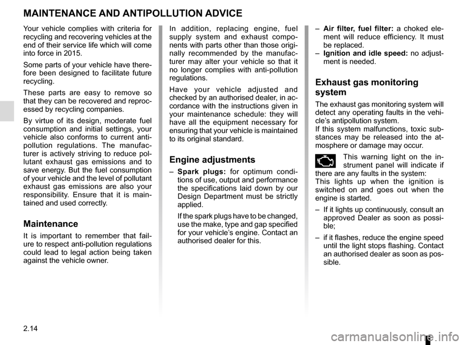 RENAULT TWINGO 2017 3.G Owners Manual 2.14
MAINTENANCE AND ANTIPOLLUTION ADVICE 
Your vehicle complies with criteria for 
recycling and recovering vehicles at the 
end of their service life which will come 
into force in 2015.
Some parts 