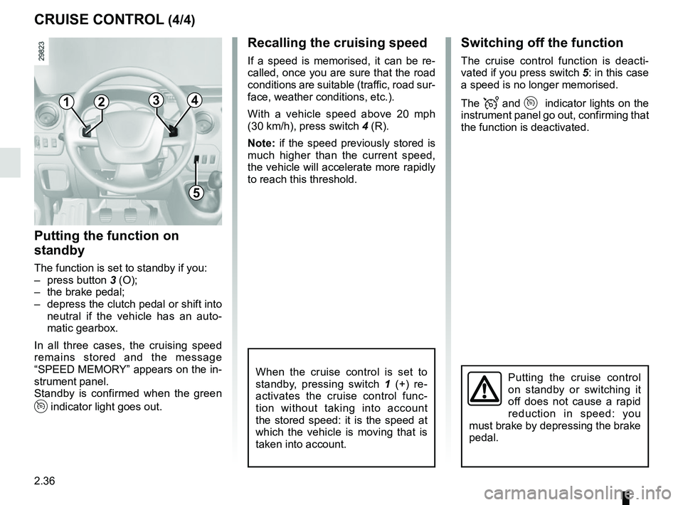 RENAULT MASTER 2018  Owners Manual 2.36
Switching off the function
The cruise control function is deacti-
vated if you press switch 5: in this case 
a speed is no longer memorised.
The 
 and  indicator lights on the 
instrument p